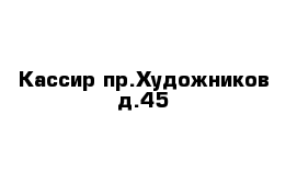 Кассир пр.Художников д.45